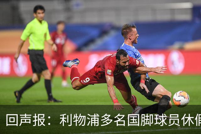 回声报：利物浦多名国脚球员休假，届时可能直接飞美国与球队会和