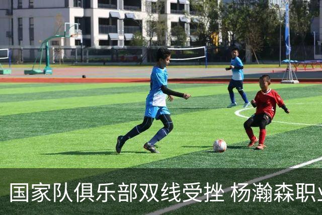 国家队俱乐部双线受挫 杨瀚森职业生涯进入至暗时刻？