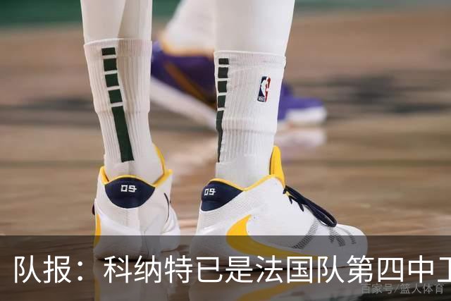 队报：科纳特已是法国队第四中卫，球员对此感到惊讶和沮丧