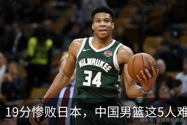 19分惨败日本，中国男篮这5人难辞其咎，输球绝非是一个人的责任