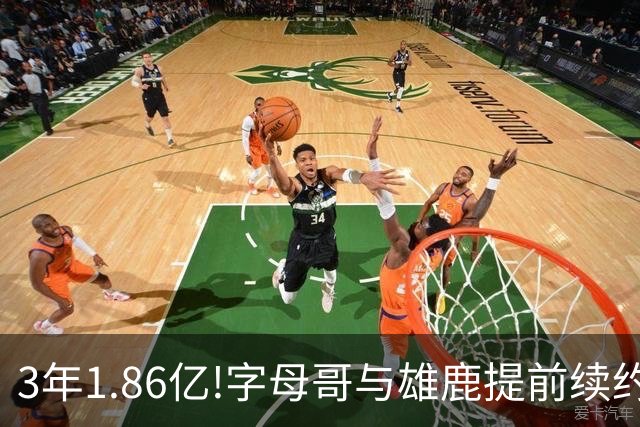 3年1.86亿!字母哥与雄鹿提前续约 年薪超6千万